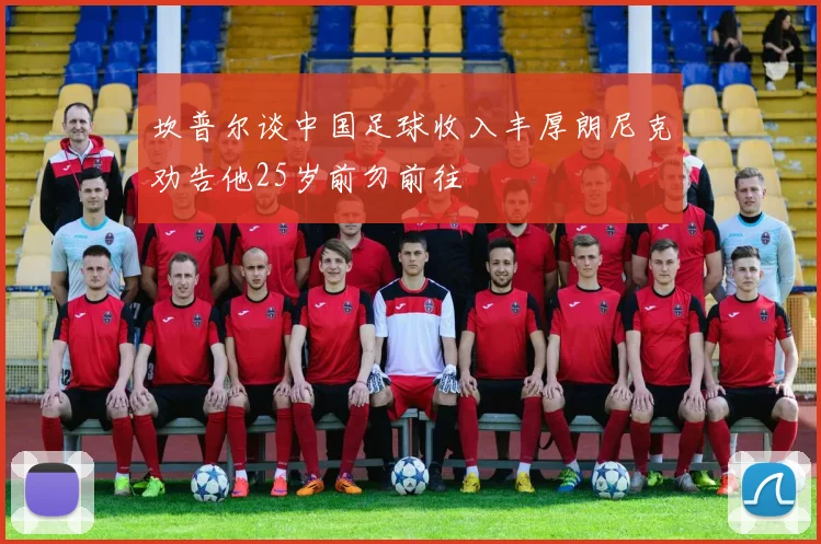坎普尔谈中国足球收入丰厚朗尼克劝告他25岁前勿前往