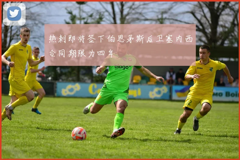 热刺即将签下伯恩茅斯后卫塞内西合同期限为四年