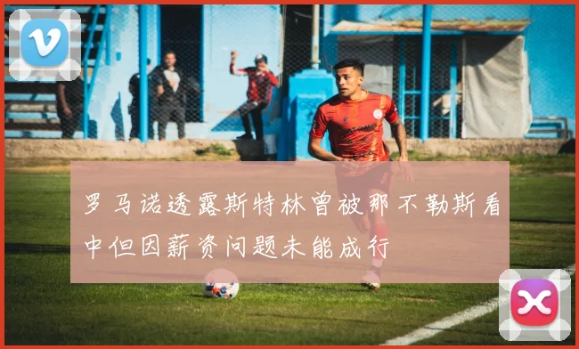 罗马诺透露斯特林曾被那不勒斯看中但因薪资问题未能成行