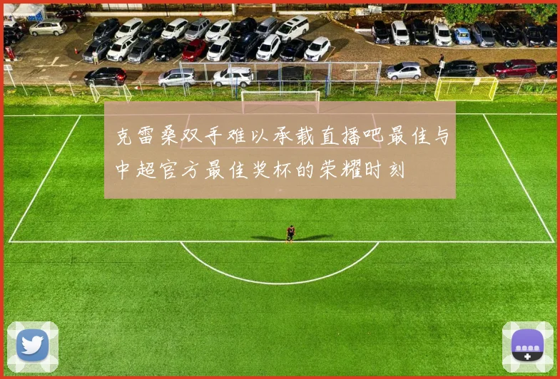 克雷桑双手难以承载直播吧最佳与中超官方最佳奖杯的荣耀时刻
